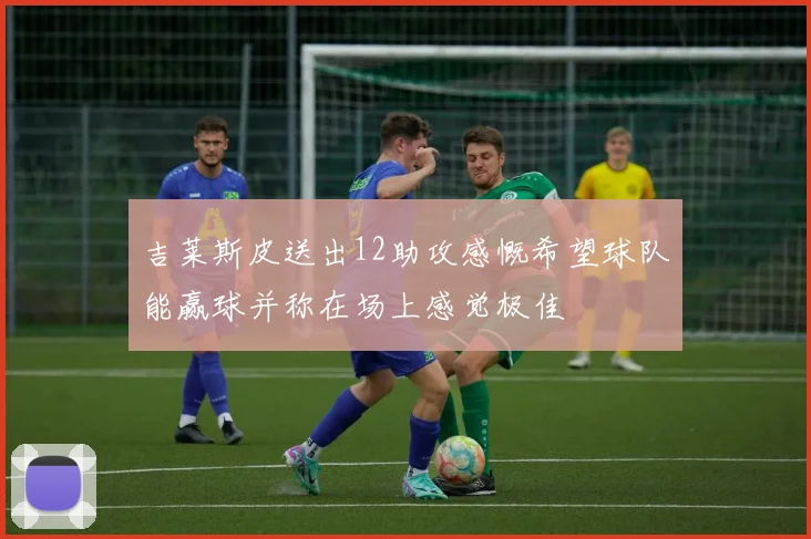 吉莱斯皮送出12助攻感慨希望球队能赢球并称在场上感觉极佳