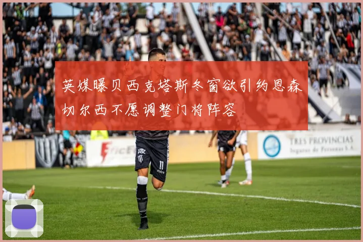 英媒曝贝西克塔斯冬窗欲引约恩森切尔西不愿调整门将阵容