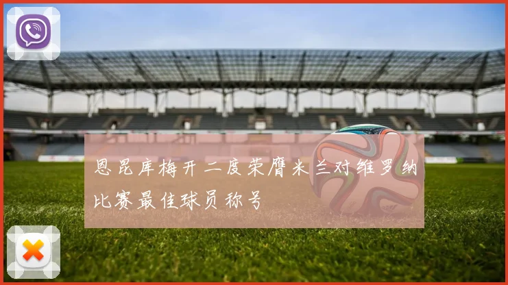 恩昆库梅开二度荣膺米兰对维罗纳比赛最佳球员称号