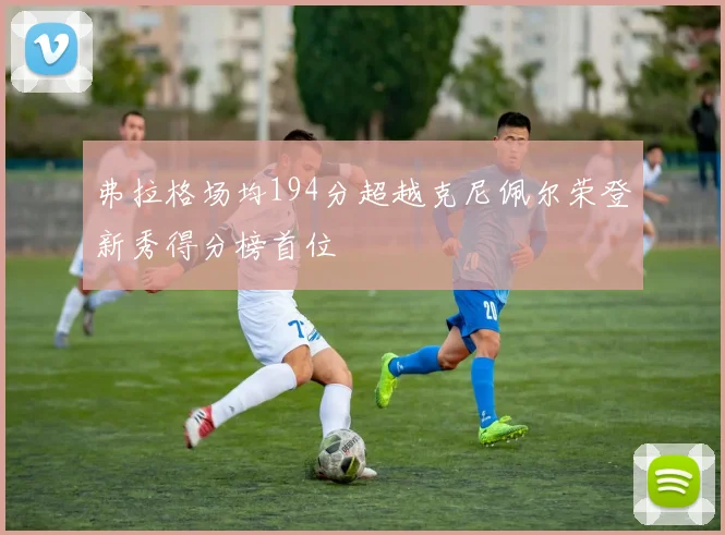 弗拉格场均194分超越克尼佩尔荣登新秀得分榜首位